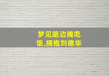 梦见路边摊吃饭,拥抱刘德华