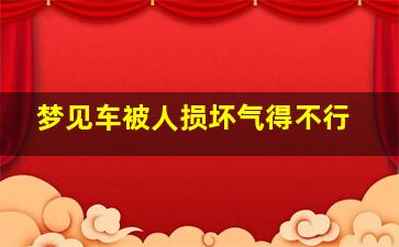 梦见车被人损坏气得不行