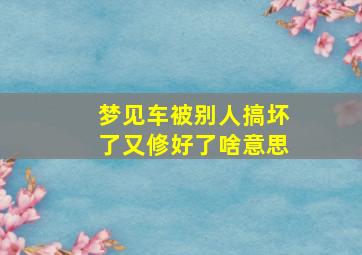 梦见车被别人搞坏了又修好了啥意思