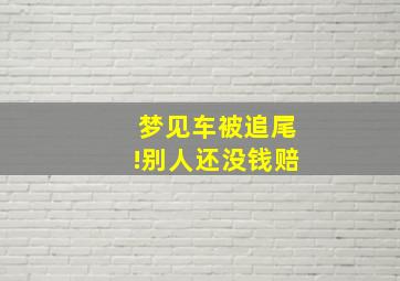 梦见车被追尾!别人还没钱赔