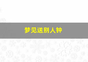 梦见送别人钟