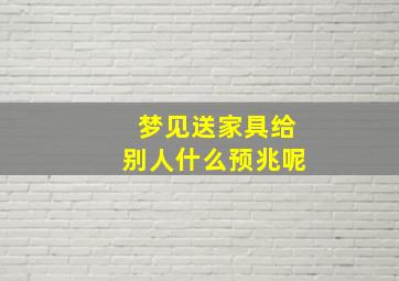 梦见送家具给别人什么预兆呢