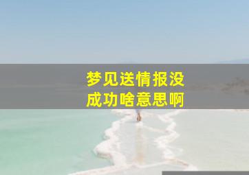 梦见送情报没成功啥意思啊