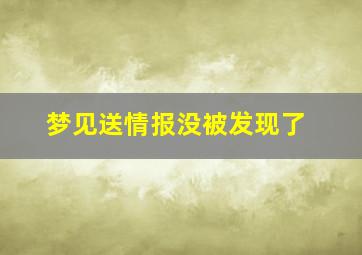 梦见送情报没被发现了