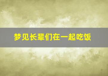 梦见长辈们在一起吃饭