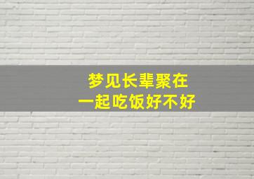 梦见长辈聚在一起吃饭好不好