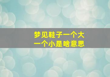 梦见鞋子一个大一个小是啥意思