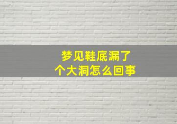 梦见鞋底漏了个大洞怎么回事