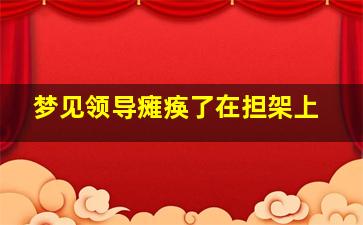 梦见领导瘫痪了在担架上