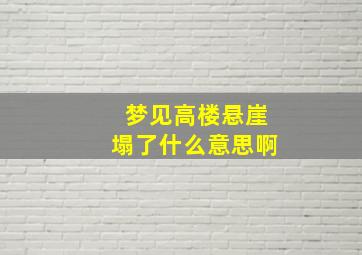 梦见高楼悬崖塌了什么意思啊