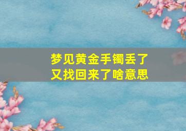 梦见黄金手镯丢了又找回来了啥意思