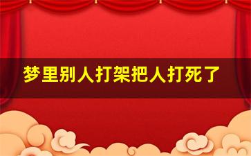 梦里别人打架把人打死了