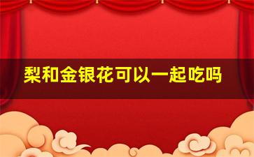 梨和金银花可以一起吃吗