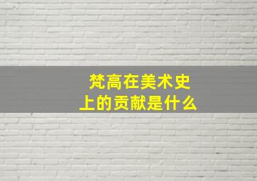 梵高在美术史上的贡献是什么