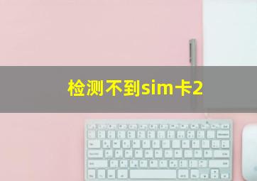 检测不到sim卡2