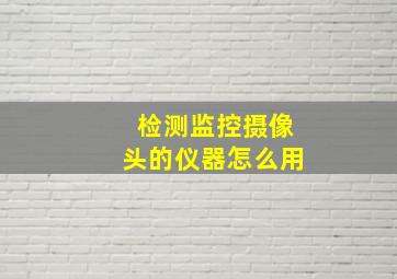 检测监控摄像头的仪器怎么用