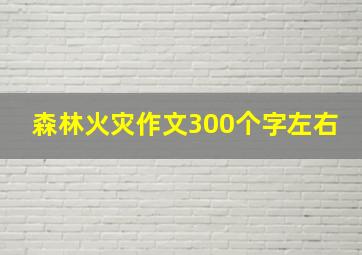 森林火灾作文300个字左右