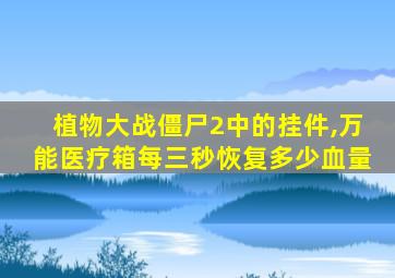 植物大战僵尸2中的挂件,万能医疗箱每三秒恢复多少血量