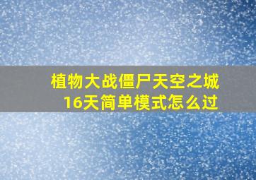 植物大战僵尸天空之城16天简单模式怎么过