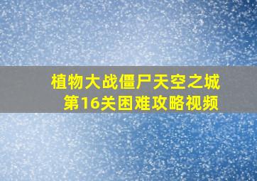 植物大战僵尸天空之城第16关困难攻略视频