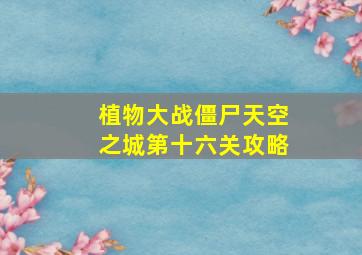 植物大战僵尸天空之城第十六关攻略