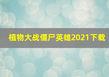 植物大战僵尸英雄2021下载