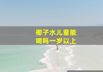 椰子水儿童能喝吗一岁以上