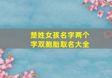 楚姓女孩名字两个字双胞胎取名大全