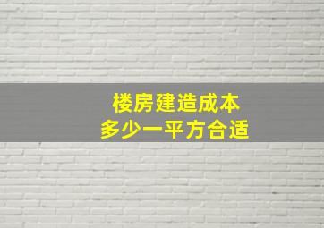 楼房建造成本多少一平方合适