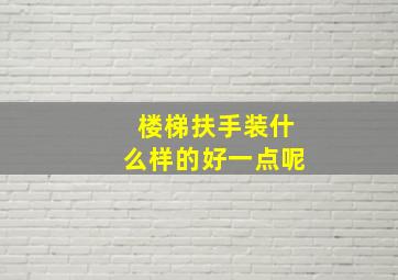 楼梯扶手装什么样的好一点呢