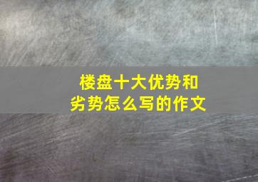 楼盘十大优势和劣势怎么写的作文