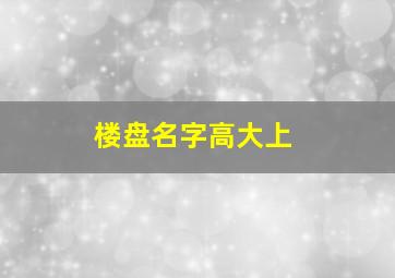 楼盘名字高大上