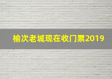 榆次老城现在收门票2019