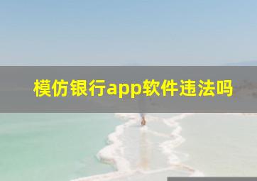 模仿银行app软件违法吗