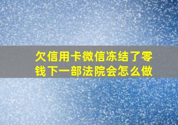 欠信用卡微信冻结了零钱下一部法院会怎么做