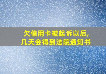 欠信用卡被起诉以后,几天会得到法院通知书