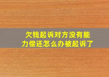 欠钱起诉对方没有能力偿还怎么办被起诉了