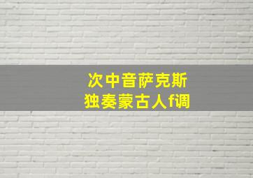 次中音萨克斯独奏蒙古人f调