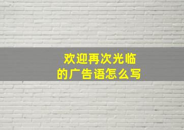 欢迎再次光临的广告语怎么写