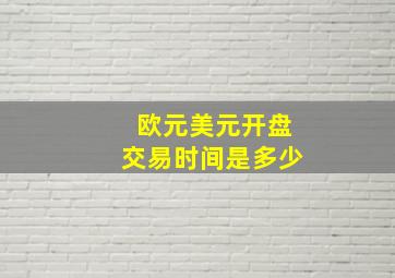 欧元美元开盘交易时间是多少