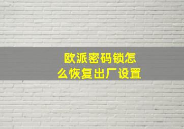 欧派密码锁怎么恢复出厂设置