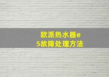 欧派热水器e5故障处理方法