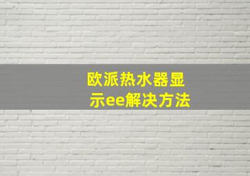 欧派热水器显示ee解决方法