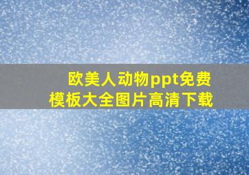 欧美人动物ppt免费模板大全图片高清下载