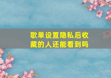 歌单设置隐私后收藏的人还能看到吗