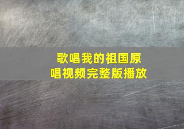 歌唱我的祖国原唱视频完整版播放