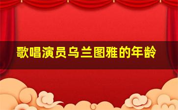 歌唱演员乌兰图雅的年龄