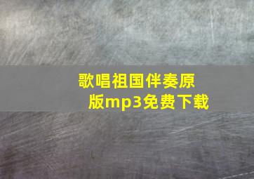 歌唱祖国伴奏原版mp3免费下载