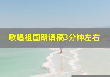 歌唱祖国朗诵稿3分钟左右