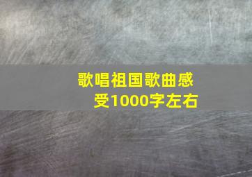 歌唱祖国歌曲感受1000字左右